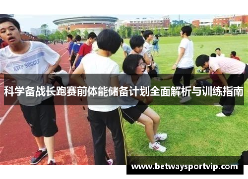 科学备战长跑赛前体能储备计划全面解析与训练指南